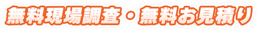 無料現場調査・無料お見積り